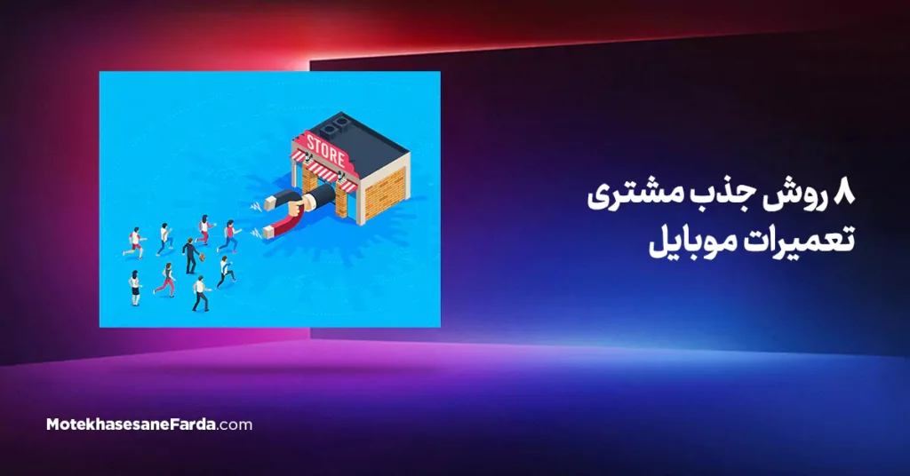 8 روش جذب مشتری تعمیرات موبایل
